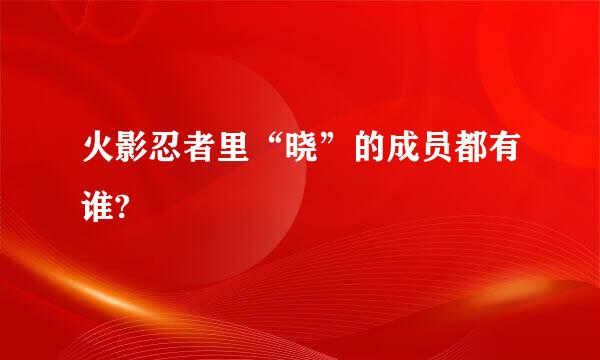 火影忍者里“晓”的成员都有谁?