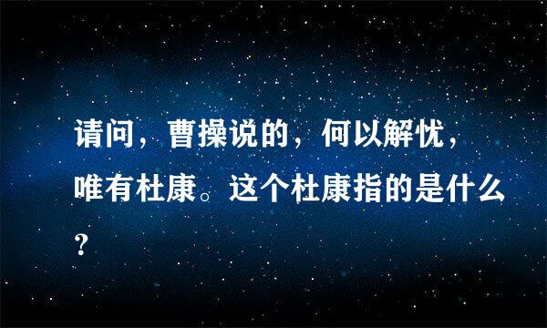 请问，曹操说的，何以解忧，唯有杜康。这个杜康指的是什么？