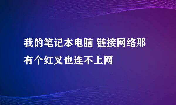 我的笔记本电脑 链接网络那有个红叉也连不上网