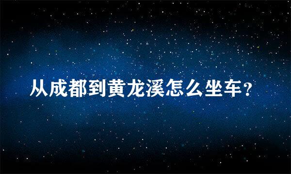 从成都到黄龙溪怎么坐车？