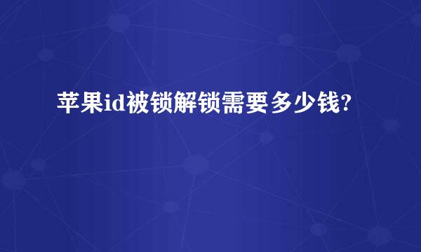 苹果id被锁解锁需要多少钱?