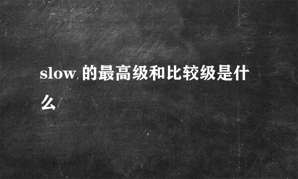 slow 的最高级和比较级是什么