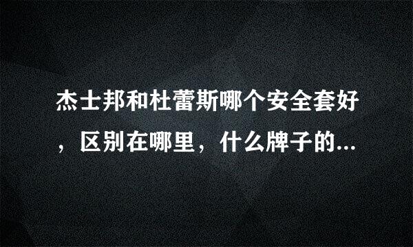 杰士邦和杜蕾斯哪个安全套好，区别在哪里，什么牌子的什么种类好些？