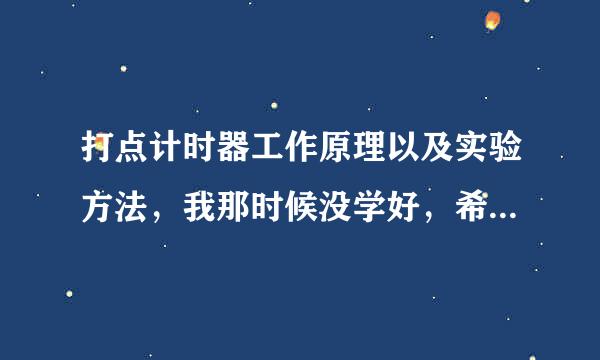 打点计时器工作原理以及实验方法，我那时候没学好，希望热心人不厌其烦为我解答，越详细越好，必采纳