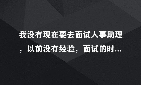 我没有现在要去面试人事助理，以前没有经验，面试的时候需要注意哪些方面？在线等