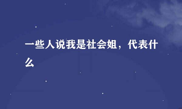 一些人说我是社会姐，代表什么