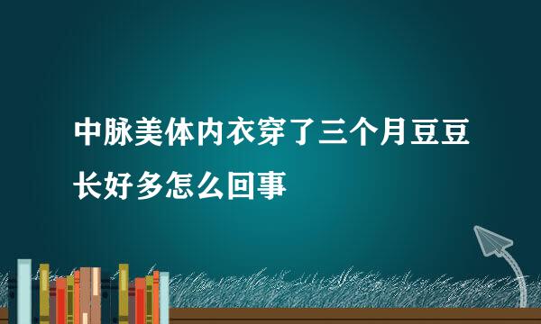 中脉美体内衣穿了三个月豆豆长好多怎么回事