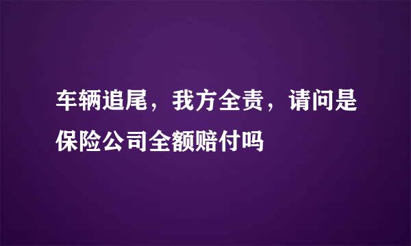 车辆追尾，我方全责，请问是保险公司全额赔付吗