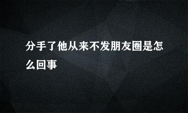 分手了他从来不发朋友圈是怎么回事