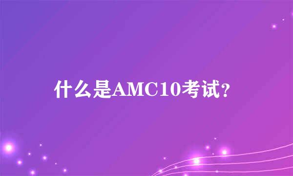 什么是AMC10考试？