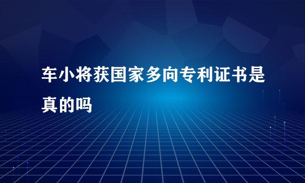 车小将获国家多向专利证书是真的吗