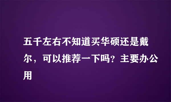 五千左右不知道买华硕还是戴尔，可以推荐一下吗？主要办公用