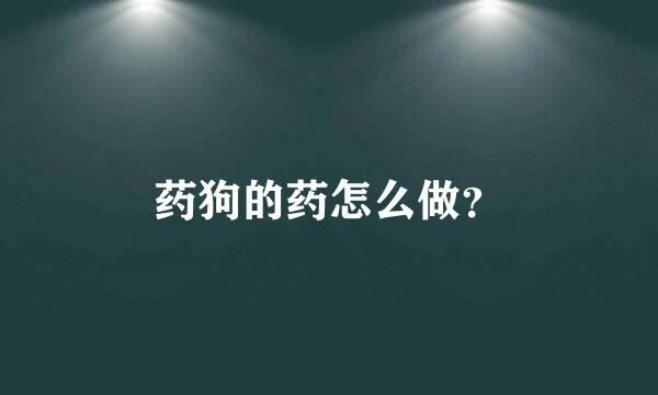 药狗的药怎么做？