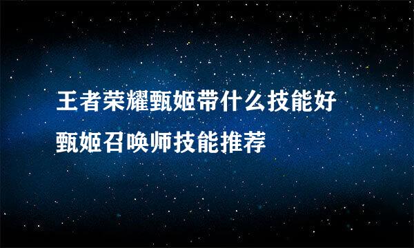 王者荣耀甄姬带什么技能好 甄姬召唤师技能推荐