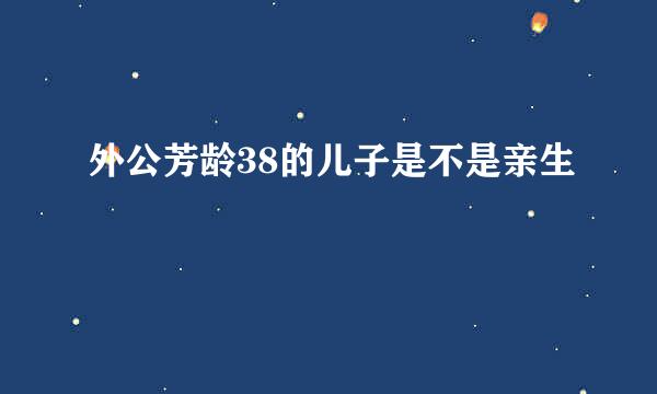 外公芳龄38的儿子是不是亲生