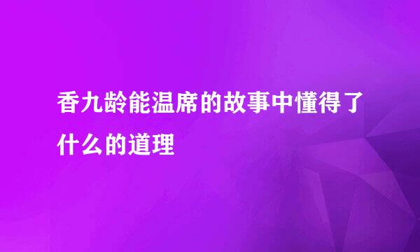 香九龄能温席的故事中懂得了什么的道理