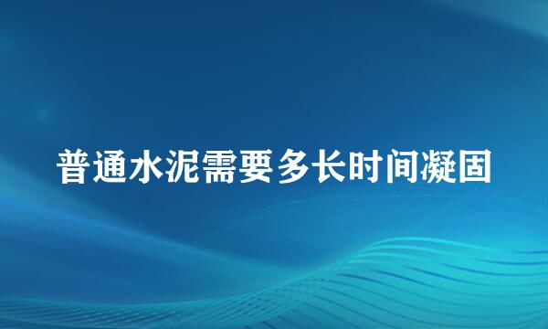 普通水泥需要多长时间凝固