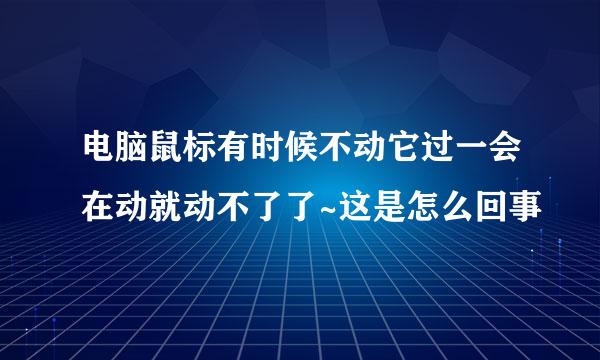 电脑鼠标有时候不动它过一会在动就动不了了~这是怎么回事