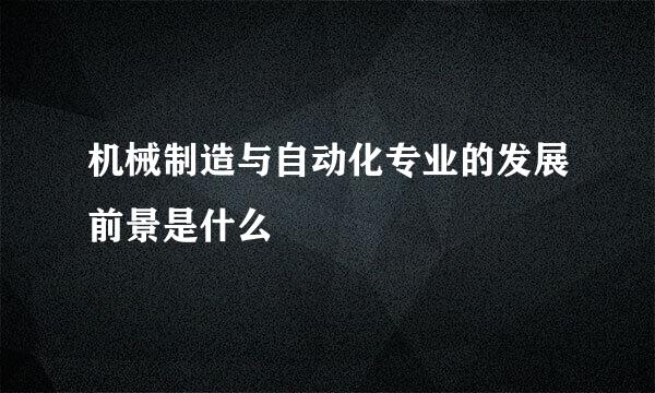 机械制造与自动化专业的发展前景是什么