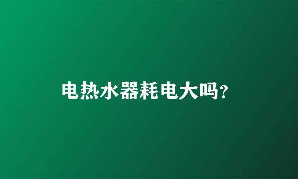 电热水器耗电大吗？