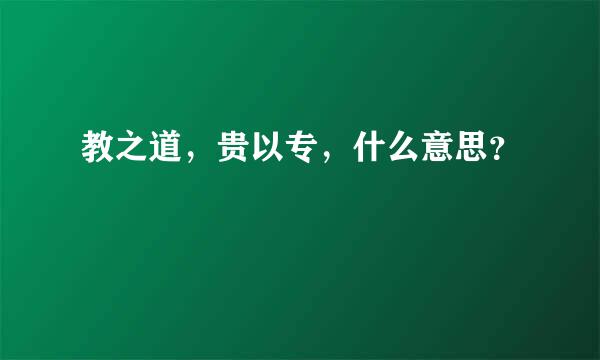 教之道，贵以专，什么意思？