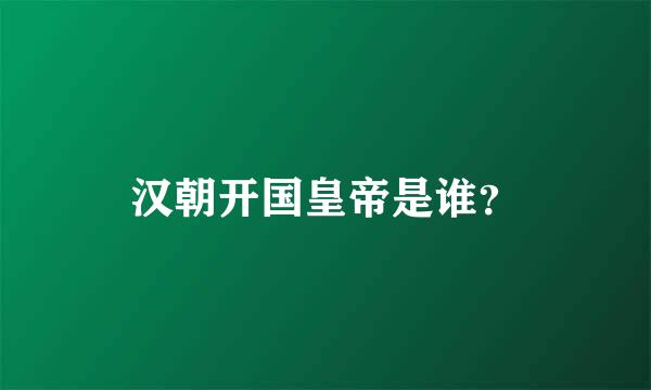 汉朝开国皇帝是谁？