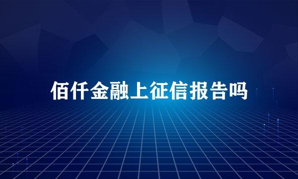 佰仟金融上征信报告吗