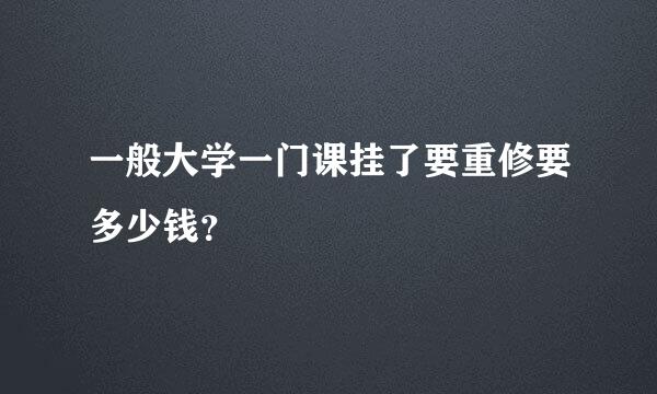 一般大学一门课挂了要重修要多少钱？