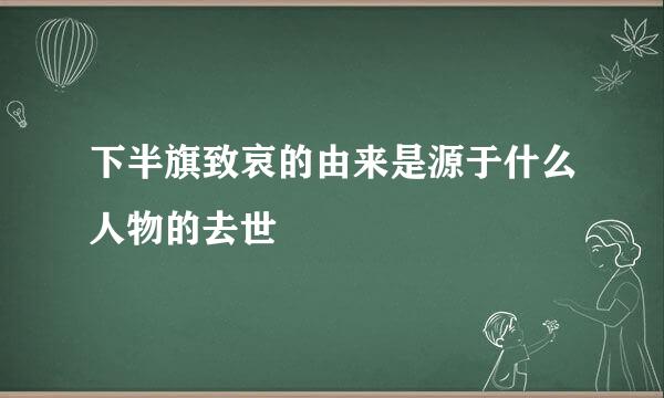 下半旗致哀的由来是源于什么人物的去世