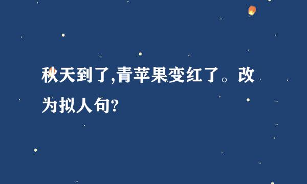 秋天到了,青苹果变红了。改为拟人句?