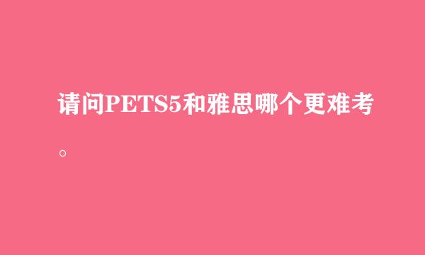 请问PETS5和雅思哪个更难考。