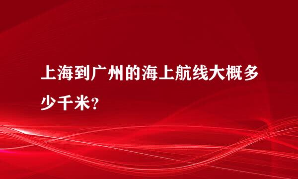 上海到广州的海上航线大概多少千米？