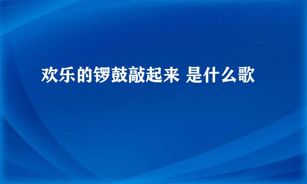 欢乐的锣鼓敲起来 是什么歌