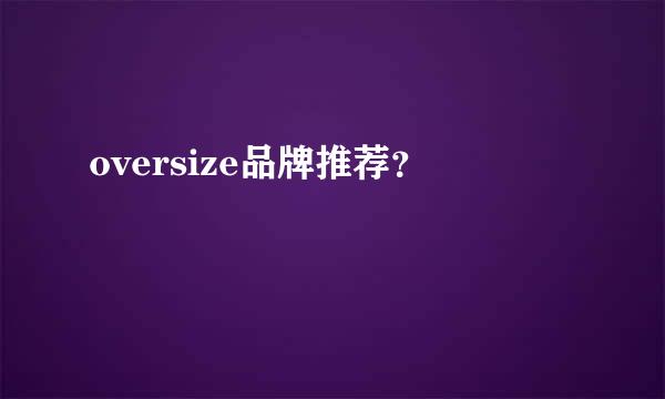 oversize品牌推荐？