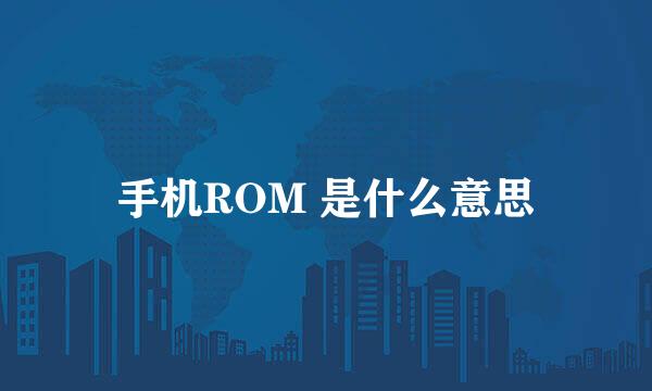 手机ROM 是什么意思