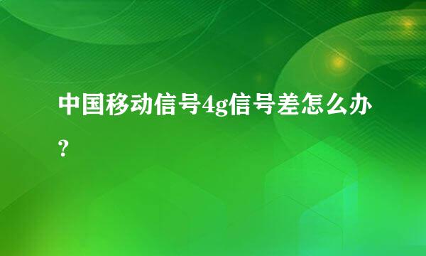 中国移动信号4g信号差怎么办？