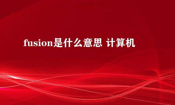 fusion是什么意思 计算机