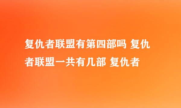 复仇者联盟有第四部吗 复仇者联盟一共有几部 复仇者