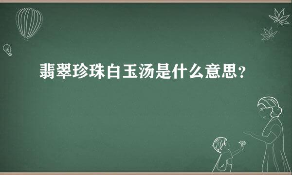 翡翠珍珠白玉汤是什么意思？