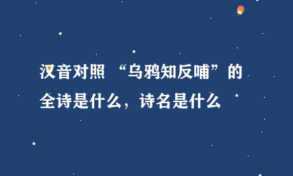 汉音对照 “乌鸦知反哺”的全诗是什么，诗名是什么