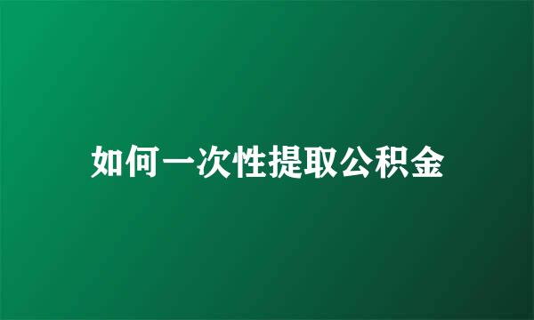 如何一次性提取公积金