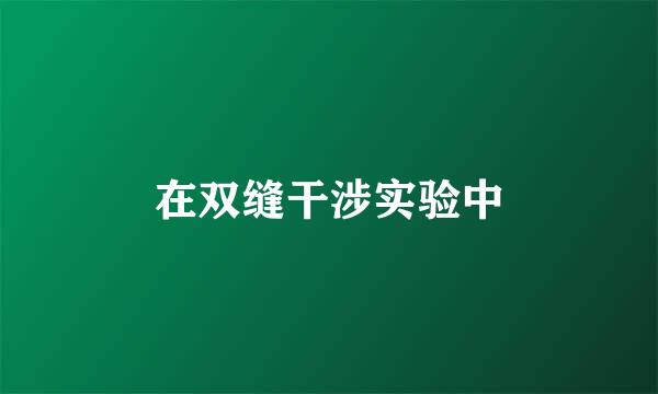 在双缝干涉实验中