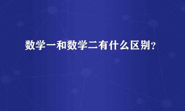 数学一和数学二有什么区别？