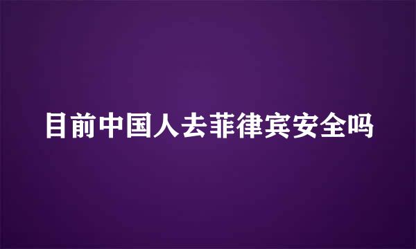 目前中国人去菲律宾安全吗