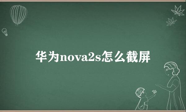 华为nova2s怎么截屏