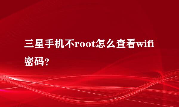 三星手机不root怎么查看wifi密码？