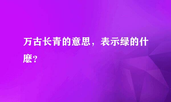 万古长青的意思，表示绿的什麽？