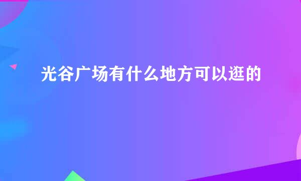 光谷广场有什么地方可以逛的