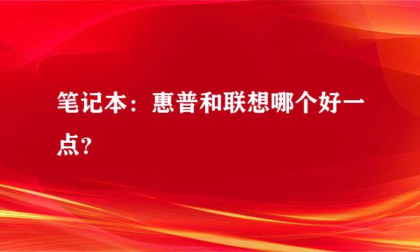 笔记本：惠普和联想哪个好一点？