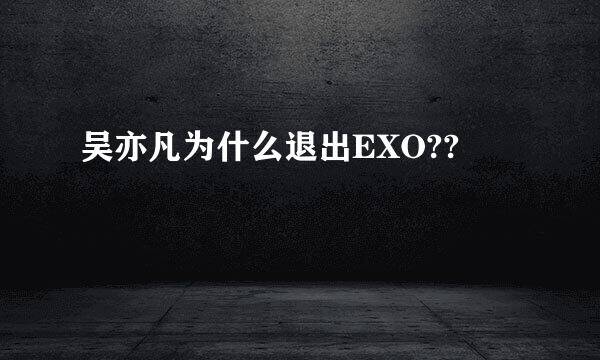 吴亦凡为什么退出EXO??